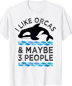 I Like Orcas And Maybe 3 People Funny Orca Whale Love T-Shirt